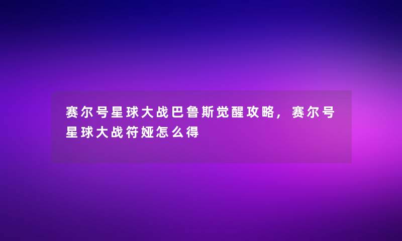 赛尔号星球大战巴鲁斯觉醒攻略,赛尔号星球大战符娅怎么得