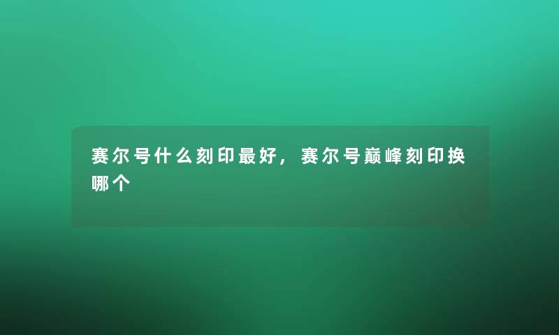 赛尔号什么刻印好,赛尔号巅峰刻印换哪个