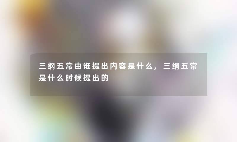 三纲五常由谁提出内容是什么,三纲五常是什么时候提出的