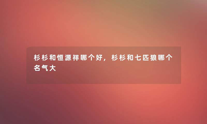 杉杉和恒源祥哪个好,杉杉和七匹狼哪个名气大