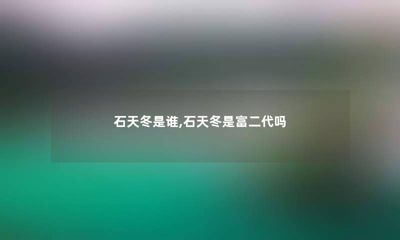 石天冬是谁,石天冬是富二代吗