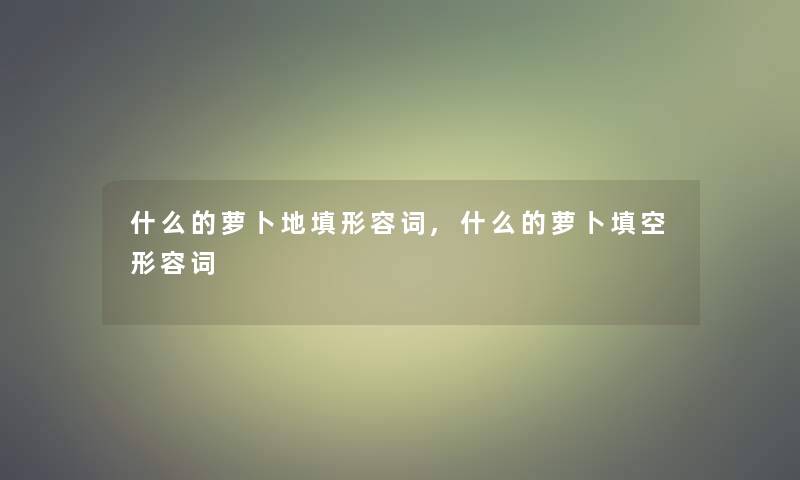 什么的萝卜地填形容词,什么的萝卜填空形容词