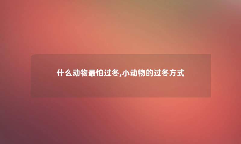 什么动物怕过冬,小动物的过冬方式