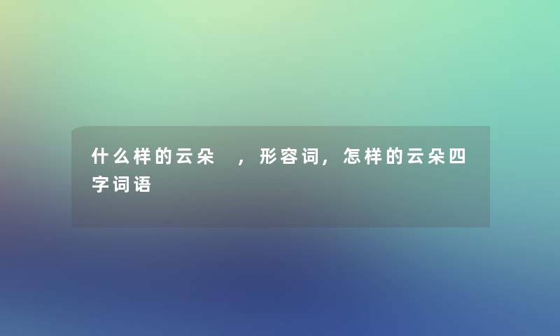 什么样的云朵 ,形容词,怎样的云朵四字词语