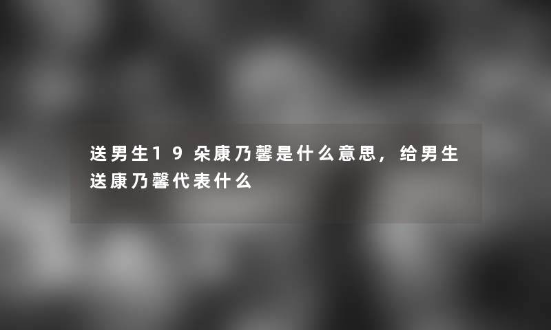 送男生19朵康乃馨是什么意思,给男生送康乃馨代表什么