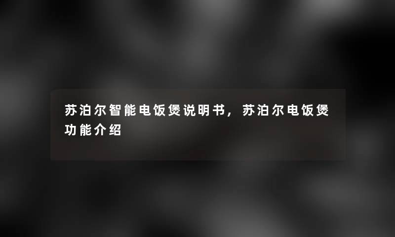 苏泊尔智能电饭煲说明书,苏泊尔电饭煲功能介绍