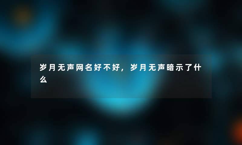 岁月无声网名好不好,岁月无声暗示了什么