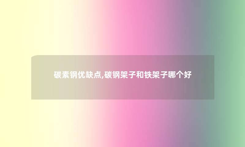 碳素钢优缺点,碳钢架子和铁架子哪个好