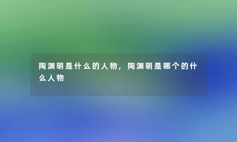 陶渊明是什么的人物,陶渊明是哪个的什么人物