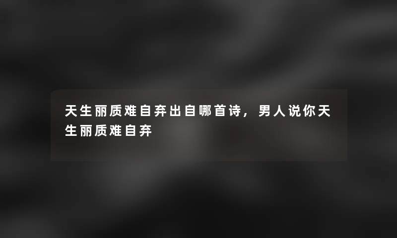 天生丽质难自弃出自哪首诗,男人说你天生丽质难自弃