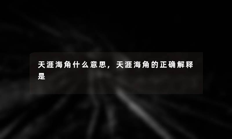 天涯海角什么意思,天涯海角的正确解释是