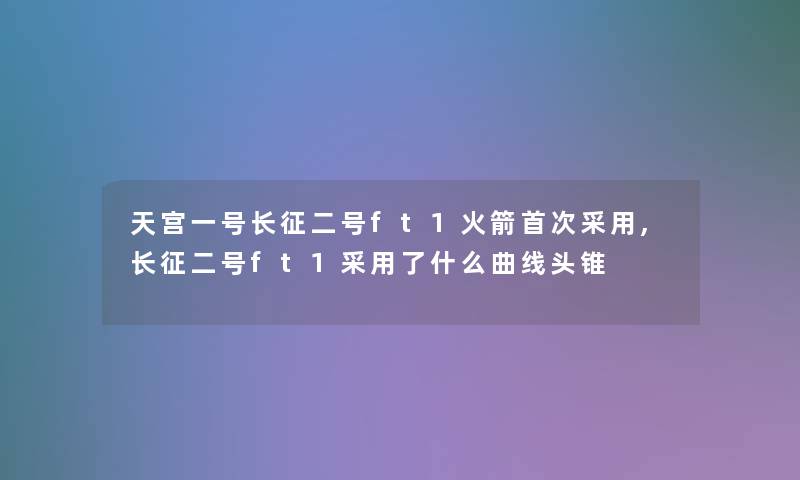 天宫一号长征二号ft1火箭首次采用,长征二号ft1采用了什么曲线头锥