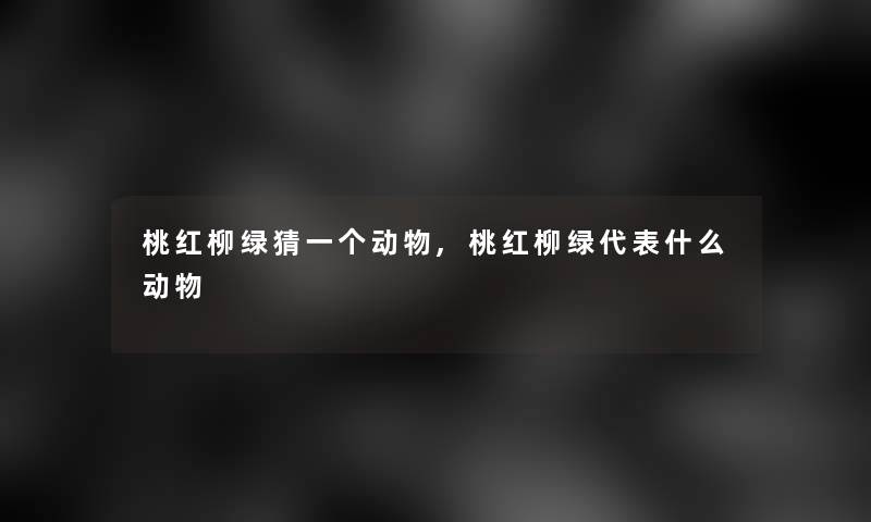 桃红柳绿猜一个动物,桃红柳绿代表什么动物