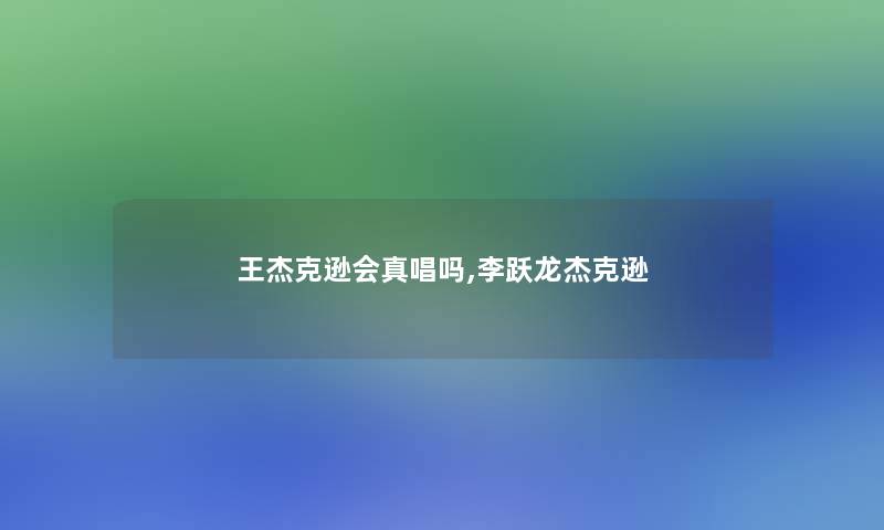 王杰克逊会真唱吗,李跃龙杰克逊