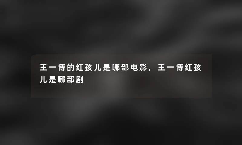 王一博的红孩儿是哪部电影,王一博红孩儿是哪部剧