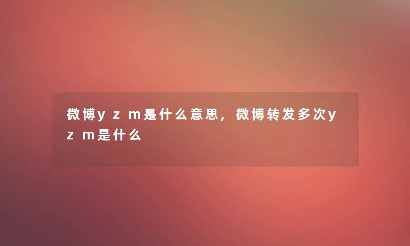 微博yzm是什么意思,微博转发多次yzm是什么