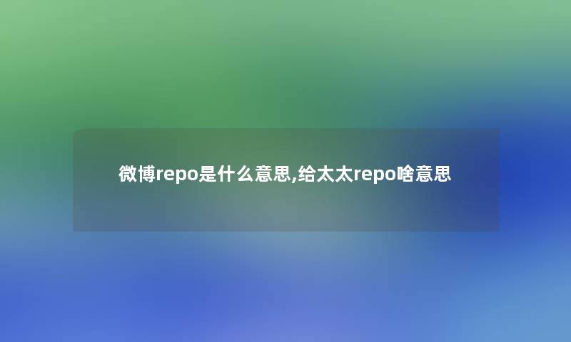 微博repo是什么意思,给太太repo啥意思