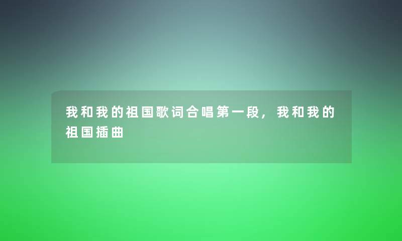 我和我的祖国歌词合唱第一段,我和我的祖国插曲