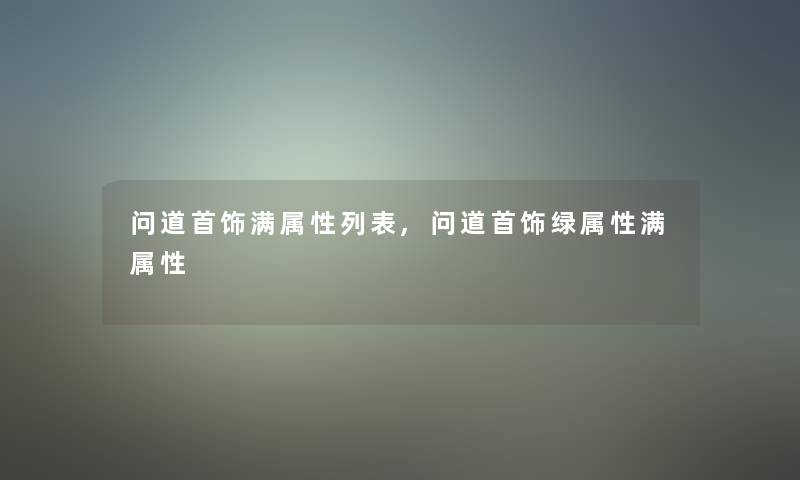 问道首饰满属性列表,问道首饰绿属性满属性