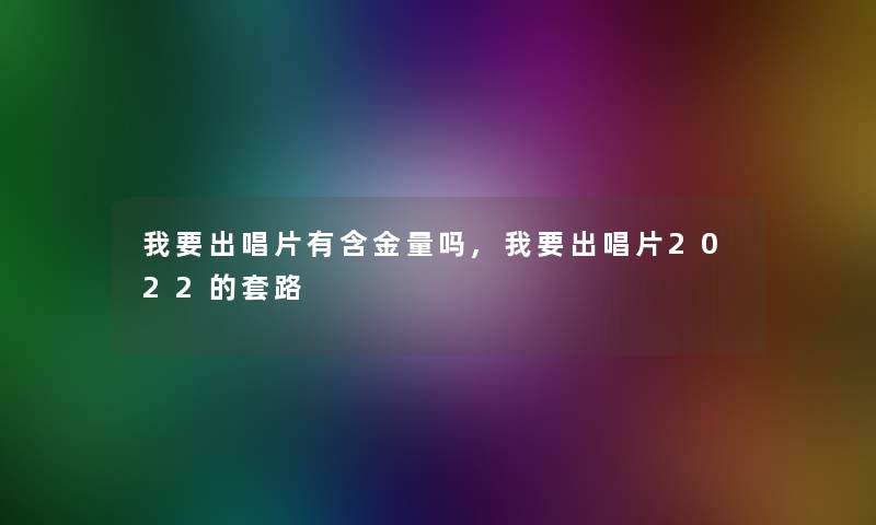 我要出唱片有含金量吗,我要出唱片2022的套路