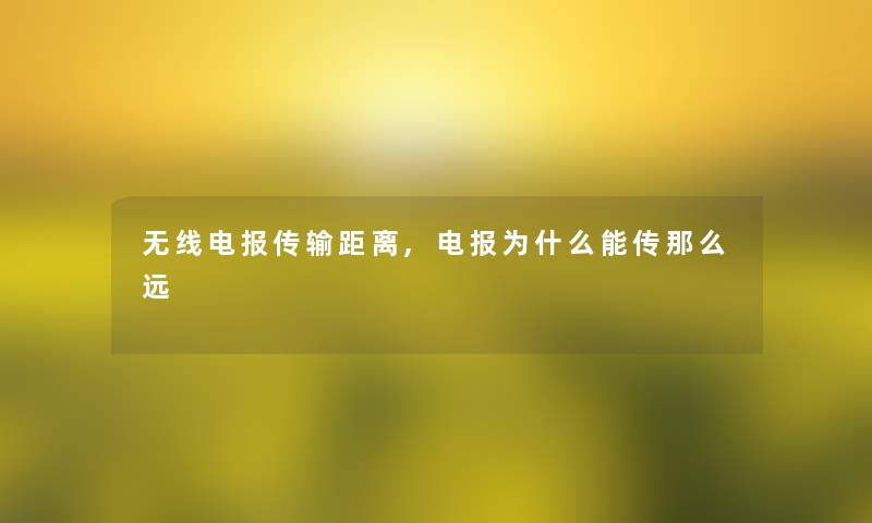 无线电报传输距离,电报为什么能传那么远