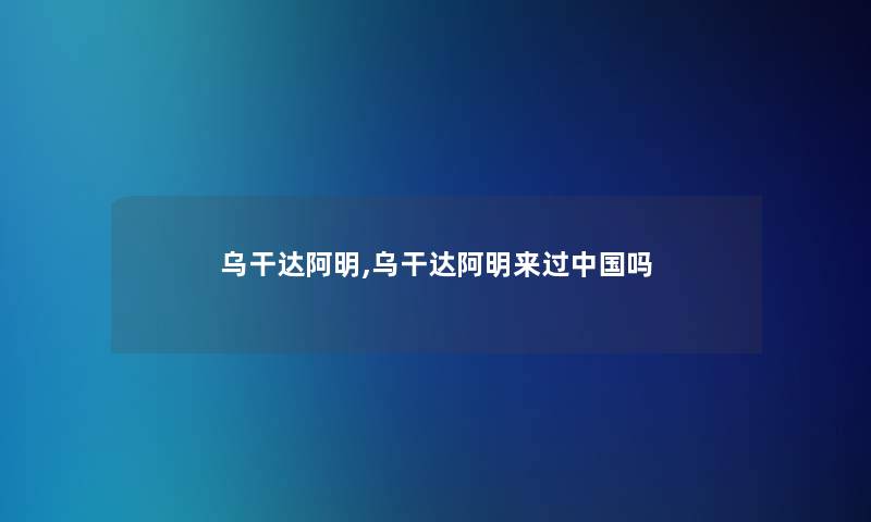 乌干达阿明,乌干达阿明来过中国吗