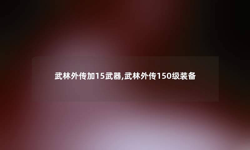 武林外传加15武器,武林外传150级装备