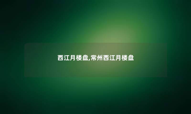 西江月楼盘,常州西江月楼盘