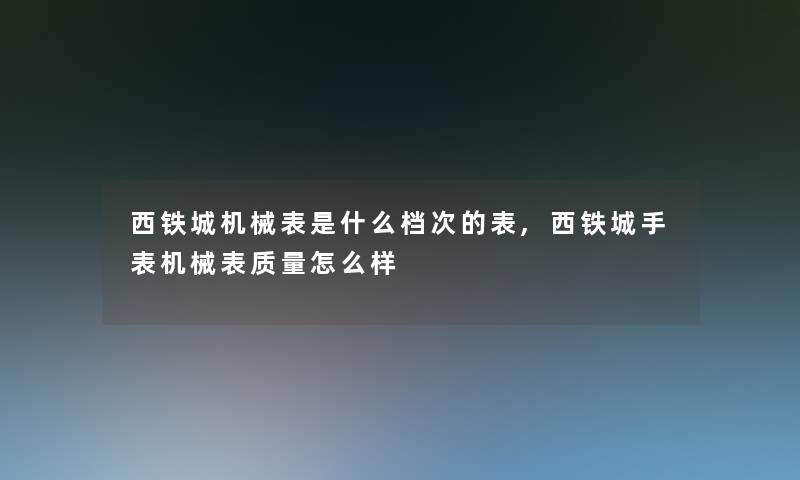 西铁城机械表是什么档次的表,西铁城手表机械表质量怎么样