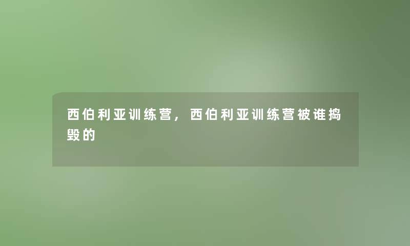 西伯利亚训练营,西伯利亚训练营被谁捣毁的