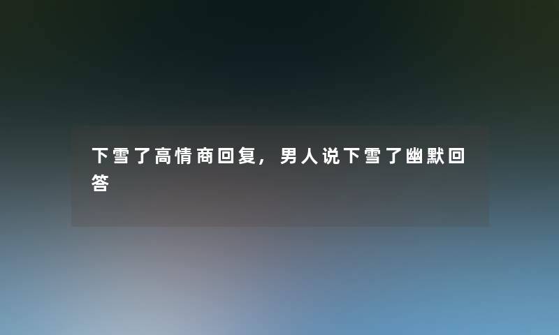 下雪了高情商回复,男人说下雪了幽默回答