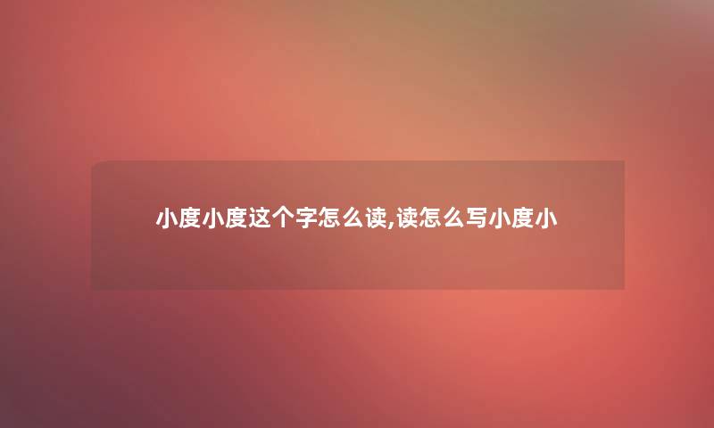 小度小度这个字怎么读,读怎么写小度小