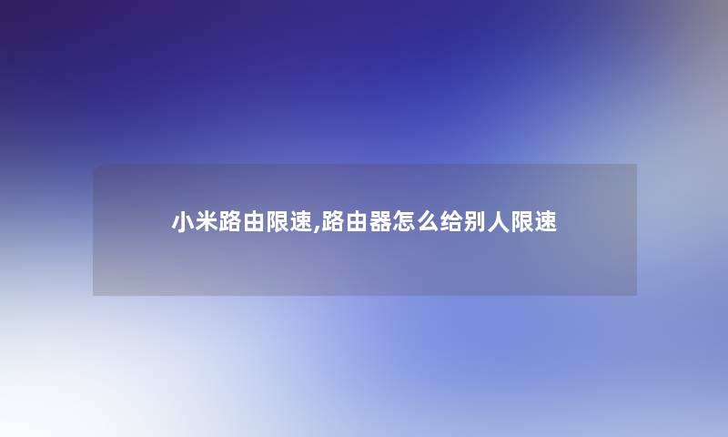 小米路由限速,路由器怎么给别人限速