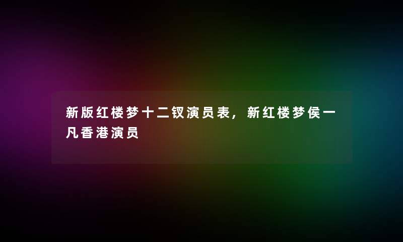 新版红楼梦十二钗演员表,新红楼梦侯一凡香港演员