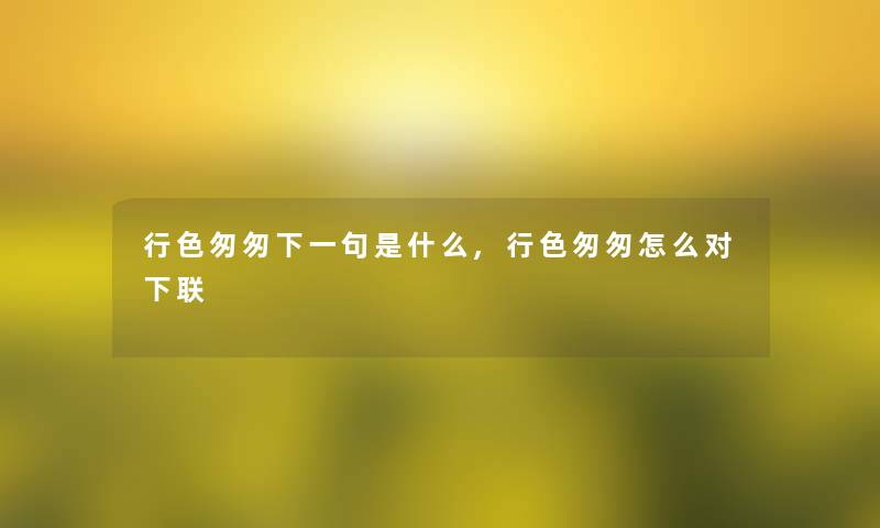 行色匆匆下一句是什么,行色匆匆怎么对下联