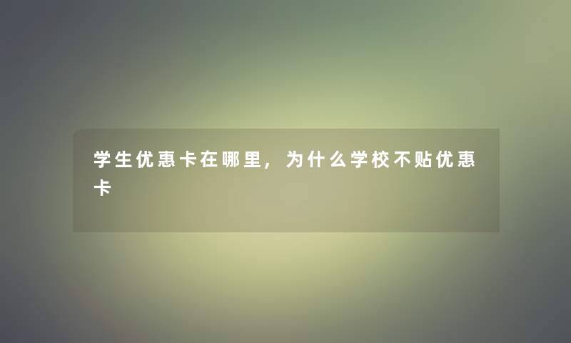 学生优惠卡在哪里,为什么学校不贴优惠卡