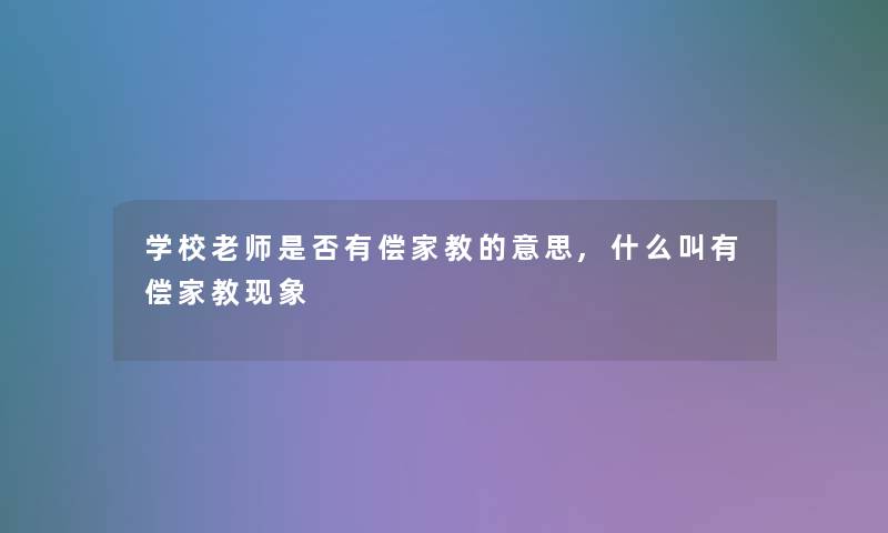 学校老师是否有偿家教的意思,什么叫有偿家教现象