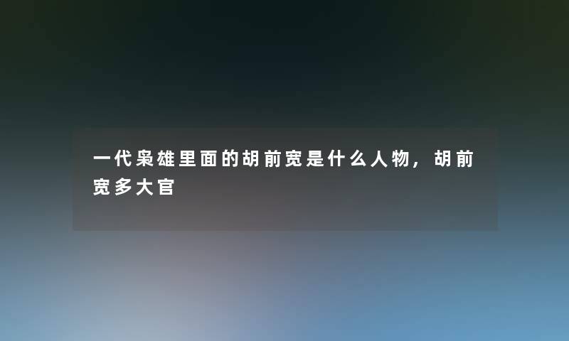 一代枭雄里面的胡前宽是什么人物,胡前宽多大官