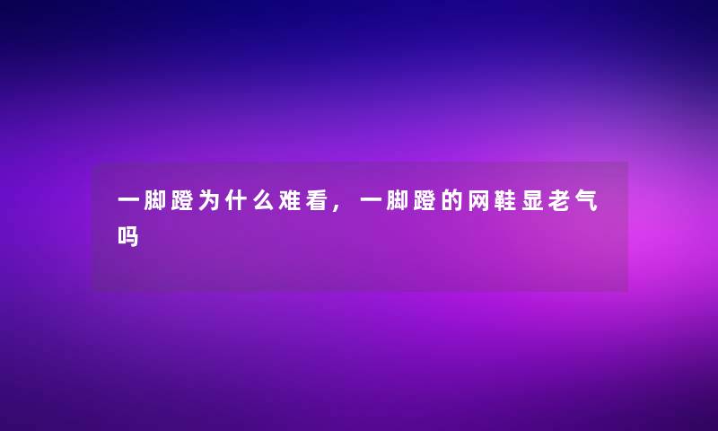 一脚蹬为什么难看,一脚蹬的网鞋显老气吗