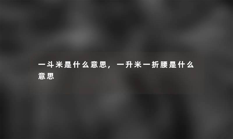 一斗米是什么意思,一升米一折腰是什么意思