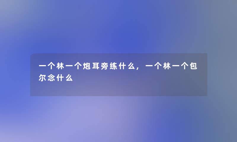 一个林一个炮耳旁练什么,一个林一个包尔念什么