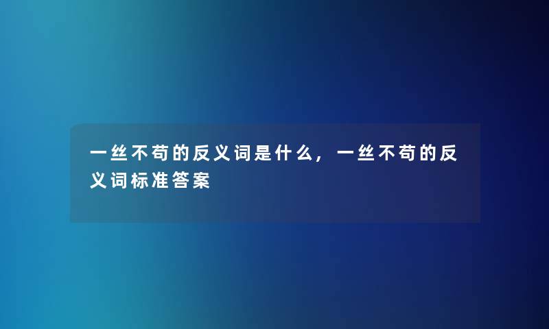 一丝不苟的反义词是什么,一丝不苟的反义词标准答案