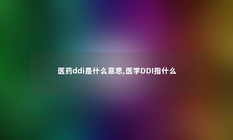 医药ddi是什么意思,医学DDI指什么