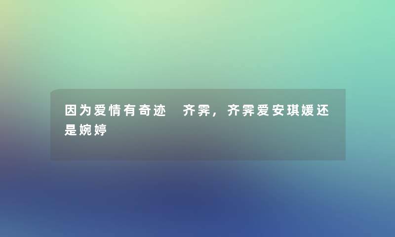 因为爱情有奇迹 齐霁,齐霁爱安琪媛还是婉婷