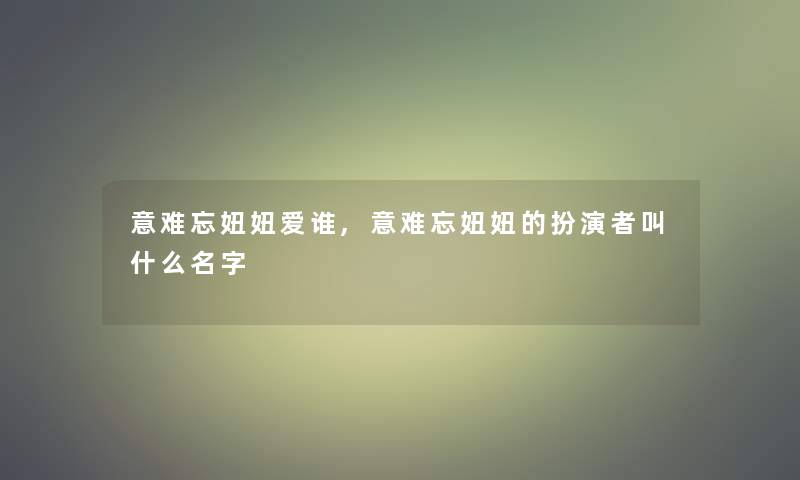 意难忘妞妞爱谁,意难忘妞妞的扮演者叫什么名字