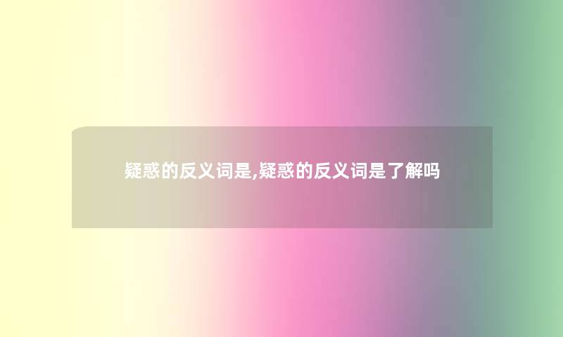 疑惑的反义词是,疑惑的反义词是了解吗