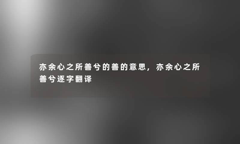 亦余心之所善兮的善的意思,亦余心之所善兮逐字翻译