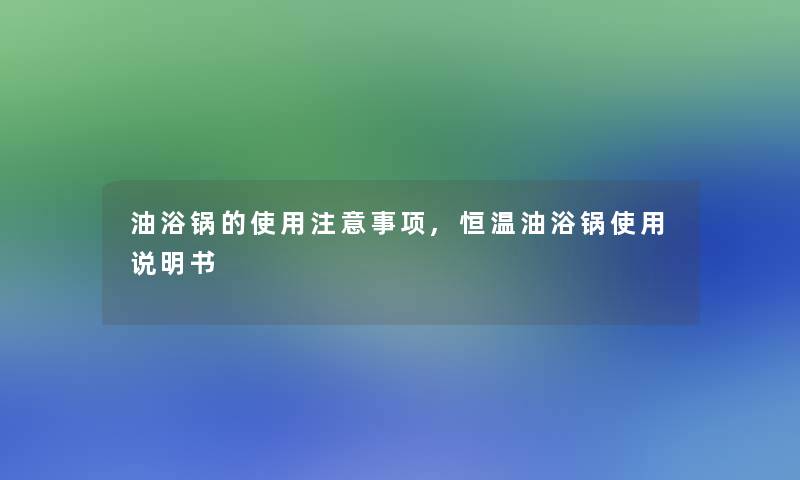 油浴锅的使用事项,恒温油浴锅使用说明书