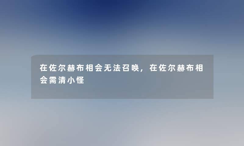 在佐尔赫布相会无法召唤,在佐尔赫布相会需清小怪