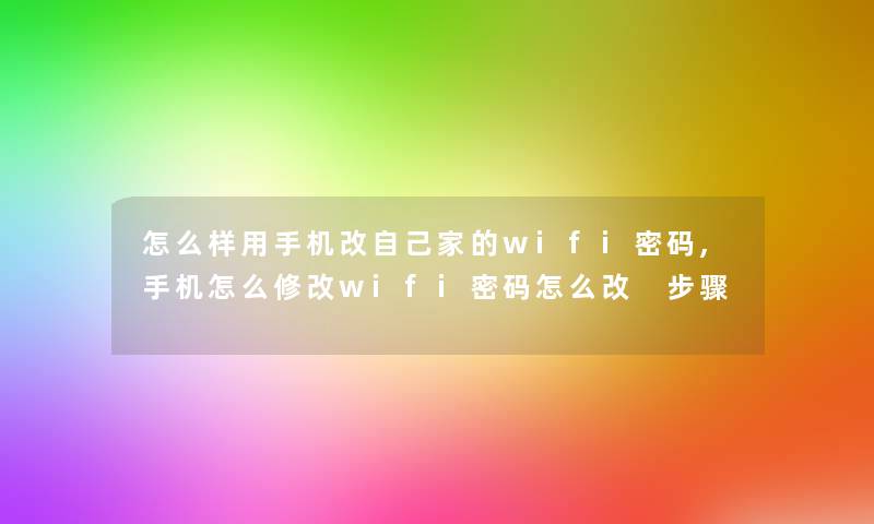 怎么样用手机改自己家的wifi密码,手机怎么修改wifi密码怎么改 步骤